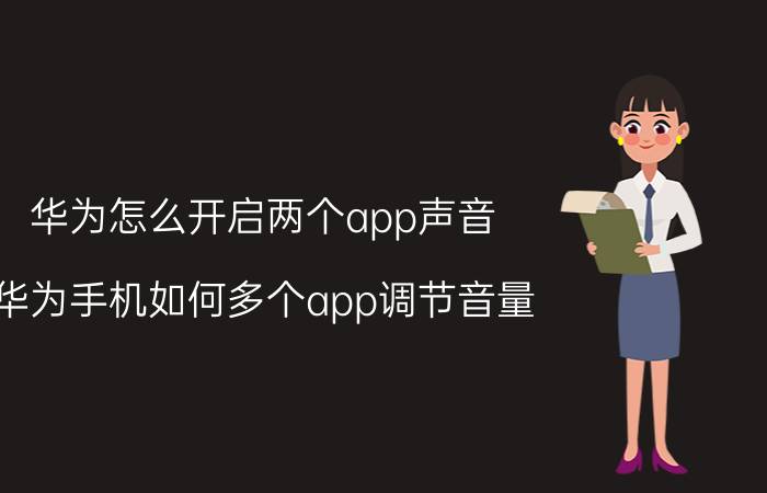 华为怎么开启两个app声音 华为手机如何多个app调节音量？